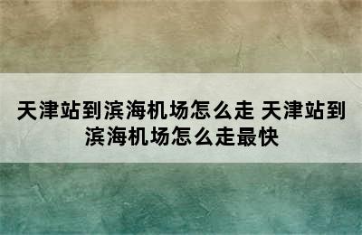 天津站到滨海机场怎么走 天津站到滨海机场怎么走最快